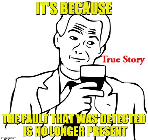 IT'S BECAUSE THE FAULT THAT WAS DETECTED IS NO LONGER PRESENT | image tagged in true story | made w/ Imgflip meme maker