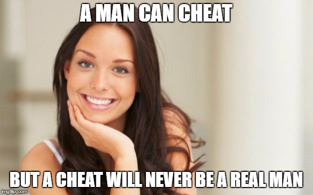 Good Girl Gina | A MAN CAN CHEAT; BUT A CHEAT WILL NEVER BE A REAL MAN | image tagged in good girl gina | made w/ Imgflip meme maker