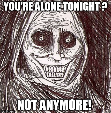 Unwanted House Guest | YOU'RE ALONE TONIGHT ? NOT ANYMORE! | image tagged in memes,unwanted house guest | made w/ Imgflip meme maker