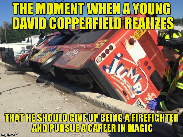 Greatest template ever, so many possibilities!  | THE MOMENT WHEN A YOUNG DAVID COPPERFIELD REALIZES; THAT HE SHOULD GIVE UP BEING A FIREFIGHTER AND PURSUE A CAREER IN MAGIC | image tagged in jump bus,david copperfield,firefighter,magic | made w/ Imgflip meme maker