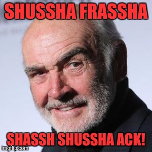 Shean F*ckin' Connery! | SHUSSHA FRASSHA; SHASSH SHUSSHA ACK! | image tagged in sean connery head shot,memes,funny,funny memes,dank memes | made w/ Imgflip meme maker