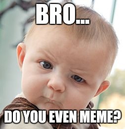 Skeptical Baby | BRO... DO YOU EVEN MEME? | image tagged in memes,skeptical baby | made w/ Imgflip meme maker