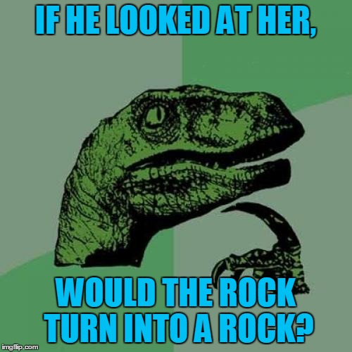 Philosoraptor Meme | IF HE LOOKED AT HER, WOULD THE ROCK TURN INTO A ROCK? | image tagged in memes,philosoraptor | made w/ Imgflip meme maker