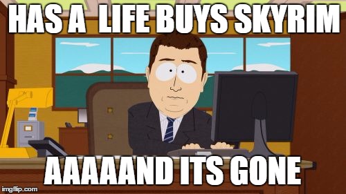 Aaaaand Its Gone | HAS A  LIFE BUYS SKYRIM; AAAAAND ITS GONE | image tagged in memes,aaaaand its gone | made w/ Imgflip meme maker