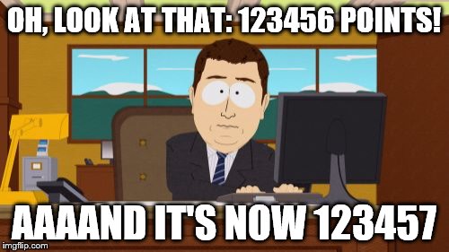 OH, LOOK AT THAT: 123456 POINTS! AAAAND IT'S NOW 123457 | made w/ Imgflip meme maker