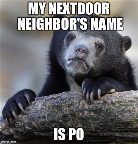 Confession Bear Meme | MY NEXTDOOR NEIGHBOR'S NAME IS PO | image tagged in memes,confession bear | made w/ Imgflip meme maker