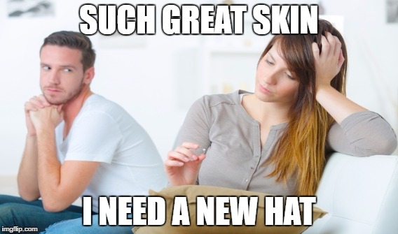 SUCH GREAT SKIN; I NEED A NEW HAT | made w/ Imgflip meme maker