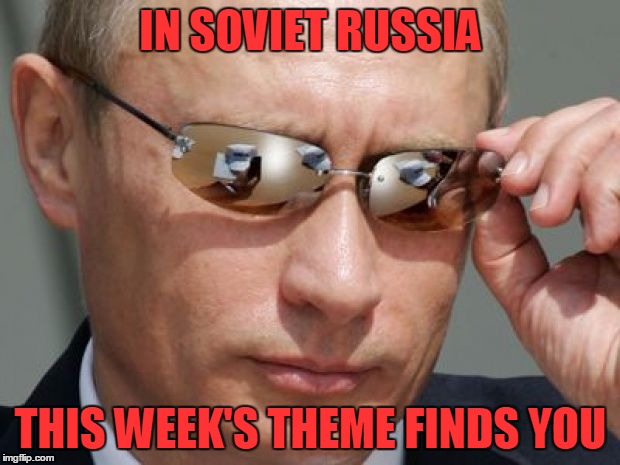 IN SOVIET RUSSIA THIS WEEK'S THEME FINDS YOU | made w/ Imgflip meme maker