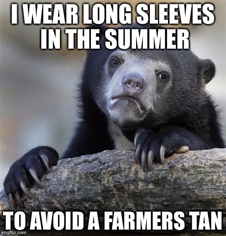 Confession Bear Meme | I WEAR LONG SLEEVES IN THE SUMMER TO AVOID A FARMERS TAN | image tagged in memes,confession bear | made w/ Imgflip meme maker