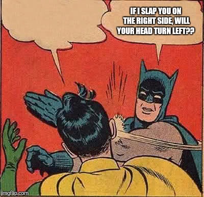 Batman Slapping Robin Meme | IF I SLAP YOU ON THE RIGHT SIDE, WILL YOUR HEAD TURN LEFT?? | image tagged in memes,batman slapping robin | made w/ Imgflip meme maker