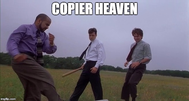 COPIER HEAVEN | image tagged in office space,copier death,jammed | made w/ Imgflip meme maker