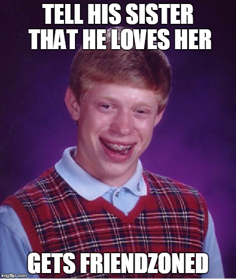 Bad Luck Brian | TELL HIS SISTER THAT HE LOVES HER; GETS FRIENDZONED | image tagged in memes,bad luck brian | made w/ Imgflip meme maker