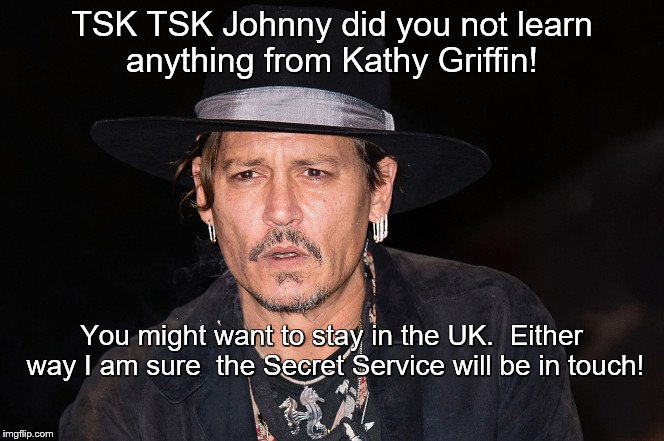 HERE'S JOHNNY | TSK TSK Johnny did you not learn anything from Kathy Griffin! You might want to stay in the UK.  Either way I am sure  the Secret Service will be in touch! | image tagged in kathy griffin,here's johnny,secret service | made w/ Imgflip meme maker
