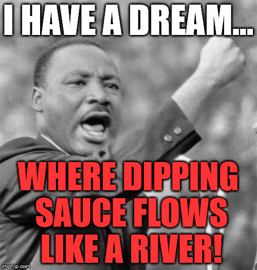 I HAVE A DREAM... WHERE DIPPING SAUCE FLOWS LIKE A RIVER! | made w/ Imgflip meme maker