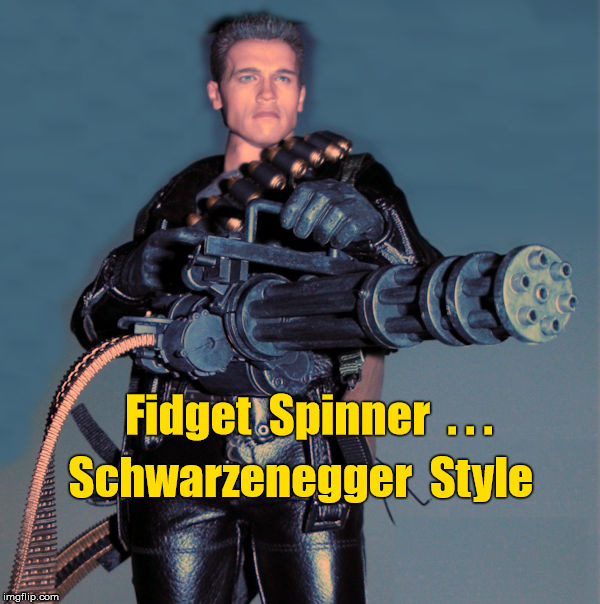 Fidget Spinner--Schwarzenegger Style | Fidget  Spinner  . . . Schwarzenegger  Style | image tagged in schwarzenegger gatling gun machine gun,arnold schwarzenegger,memes,fidget spinner | made w/ Imgflip meme maker