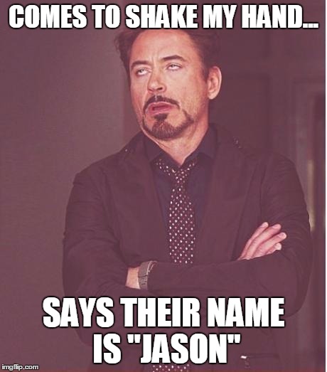 Oh... great... | COMES TO SHAKE MY HAND... SAYS THEIR NAME IS "JASON" | image tagged in memes,face you make robert downey jr | made w/ Imgflip meme maker