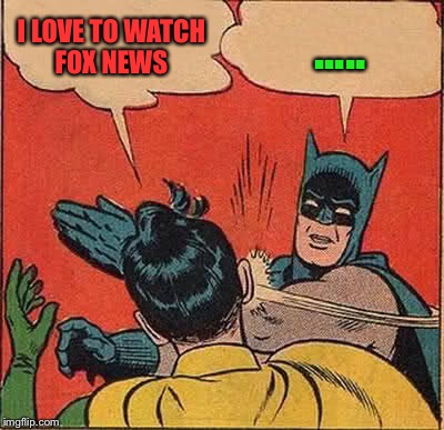 Batman Slapping Robin Meme | I LOVE TO WATCH FOX NEWS; ..... | image tagged in memes,batman slapping robin | made w/ Imgflip meme maker