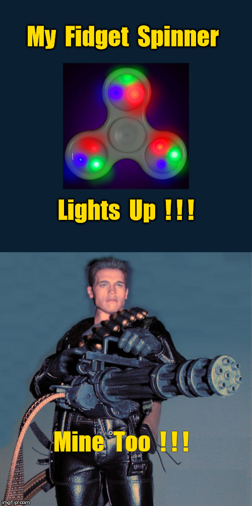 Schwarzenegger Fidget Spinner (gun) Lights Up | My  Fidget  Spinner; Lights  Up  ! ! ! Mine  Too  ! ! ! | image tagged in fidget spinner,memes,arnold schwarzenegger,schwarzenegger gatling gun machine gun | made w/ Imgflip meme maker