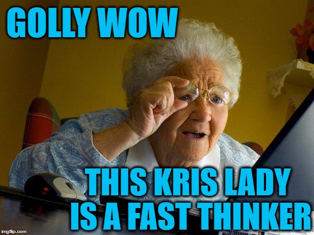 Grandma Finds The Internet Meme | GOLLY WOW THIS KRIS LADY IS A FAST THINKER | image tagged in memes,grandma finds the internet | made w/ Imgflip meme maker