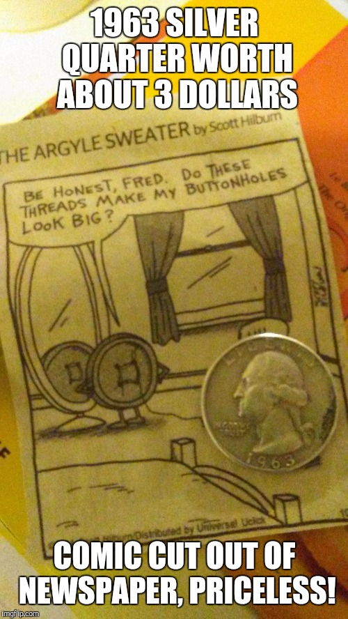 Value of things | 1963 SILVER QUARTER WORTH ABOUT 3 DOLLARS; COMIC CUT OUT OF NEWSPAPER, PRICELESS! | image tagged in funny,coin toss,comics/cartoons | made w/ Imgflip meme maker
