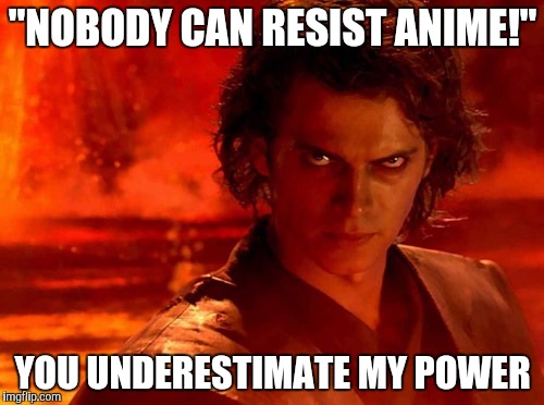 Nothing wrong with anime (apart from the perverted stuff) but it isn't for me | "NOBODY CAN RESIST ANIME!"; YOU UNDERESTIMATE MY POWER | image tagged in memes,you underestimate my power,anime | made w/ Imgflip meme maker