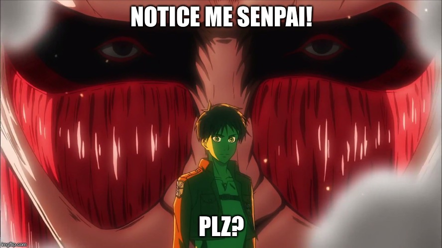 Attack on Titan | NOTICE ME SENPAI! PLZ? | image tagged in attack on titan | made w/ Imgflip meme maker