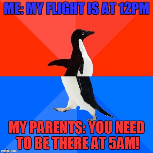 Socially Awesome Awkward Penguin | ME: MY FLIGHT IS AT 12PM; MY PARENTS: YOU NEED TO BE THERE AT 5AM! | image tagged in memes,socially awesome awkward penguin | made w/ Imgflip meme maker