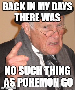 Back In My Day | BACK IN MY DAYS THERE WAS; NO SUCH THING AS POKEMON GO | image tagged in memes,back in my day | made w/ Imgflip meme maker