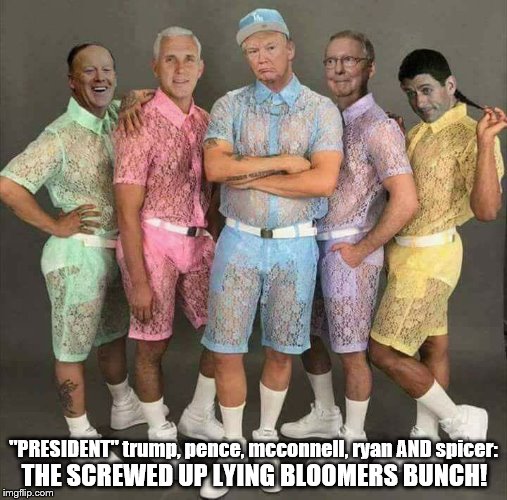trump and his lying bloomers bunch | "PRESIDENT" trump, pence, mcconnell, ryan AND spicer:; THE SCREWED UP LYING BLOOMERS BUNCH! | image tagged in donald trump the clown,paul ryan loser,mitch mcconnell zero,mike pence rfra liar,sean spicer lies,male rompers are in | made w/ Imgflip meme maker