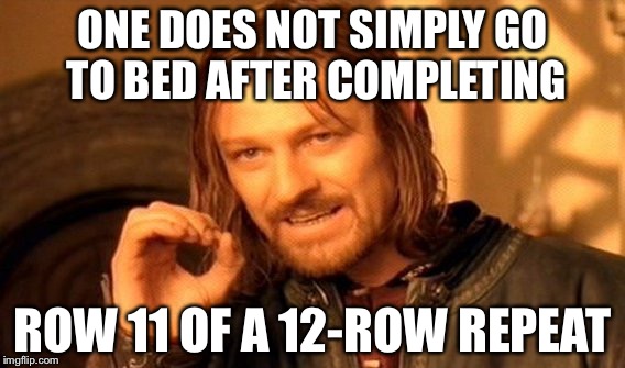 One Does Not Simply Meme | ONE DOES NOT SIMPLY GO TO BED AFTER COMPLETING; ROW 11 OF A 12-ROW REPEAT | image tagged in memes,one does not simply | made w/ Imgflip meme maker