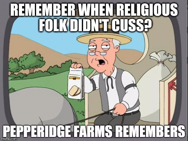 Just because the Lord doesn't visit these meme sites doesn't mean we can freely swear like the lost heathens do! | REMEMBER WHEN RELIGIOUS FOLK DIDN'T CUSS? | image tagged in pepperidge farms remembers | made w/ Imgflip meme maker