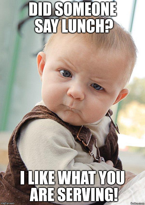 Skeptical Baby Big | DID SOMEONE SAY LUNCH? I LIKE WHAT YOU ARE SERVING! | image tagged in skeptical baby big | made w/ Imgflip meme maker