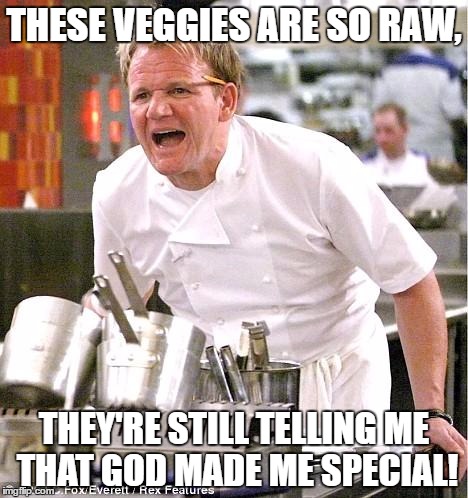 I feel sorry for anyone who doesn't get this joke. | THESE VEGGIES ARE SO RAW, THEY'RE STILL TELLING ME THAT GOD MADE ME SPECIAL! | image tagged in memes,chef gordon ramsay | made w/ Imgflip meme maker