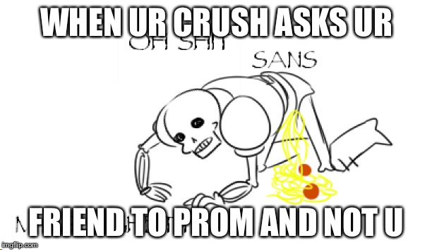 Everubody deals with this | WHEN UR CRUSH ASKS UR; FRIEND TO PROM AND NOT U | image tagged in undertale,papyrus,prom,spaghetti | made w/ Imgflip meme maker