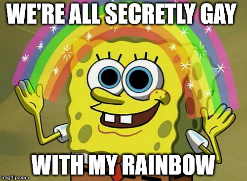 Imagination Spongebob Meme | WE'RE ALL SECRETLY GAY; WITH MY RAINBOW | image tagged in memes,imagination spongebob | made w/ Imgflip meme maker