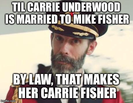 Captain Obvious | TIL CARRIE UNDERWOOD IS MARRIED TO MIKE FISHER; BY LAW, THAT MAKES HER CARRIE FISHER | image tagged in captain obvious | made w/ Imgflip meme maker