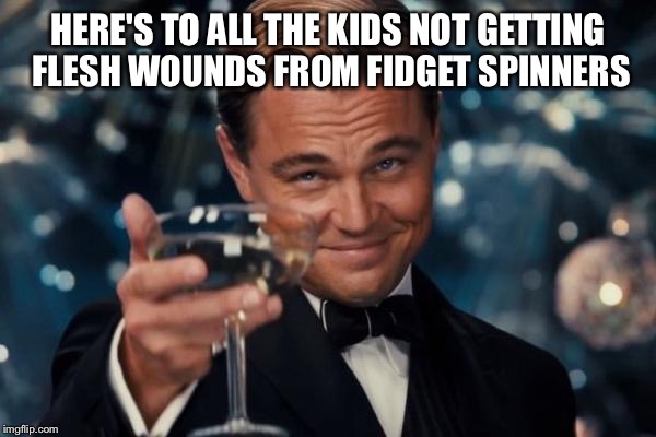 Leonardo Dicaprio Cheers Meme | HERE'S TO ALL THE KIDS NOT GETTING FLESH WOUNDS FROM FIDGET SPINNERS | image tagged in memes,leonardo dicaprio cheers | made w/ Imgflip meme maker