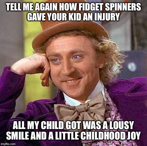 Creepy Condescending Wonka | TELL ME AGAIN HOW FIDGET SPINNERS GAVE YOUR KID AN INJURY; ALL MY CHILD GOT WAS A LOUSY SMILE AND A LITTLE CHILDHOOD JOY | image tagged in memes,creepy condescending wonka | made w/ Imgflip meme maker