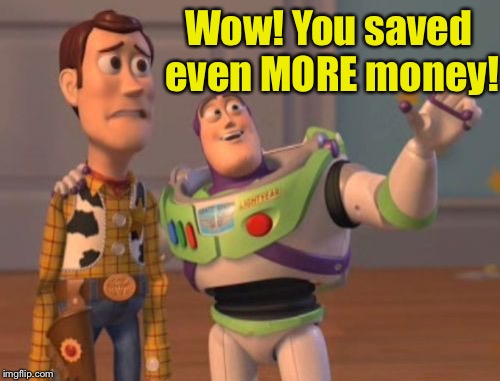 X, X Everywhere Meme | Wow! You saved even MORE money! | image tagged in memes,x x everywhere | made w/ Imgflip meme maker