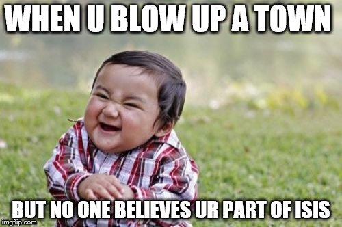 evil toddler isis | WHEN U BLOW UP A TOWN; BUT NO ONE BELIEVES UR PART OF ISIS | image tagged in memes,evil toddler,isis,lol,why tho | made w/ Imgflip meme maker
