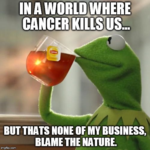 Blaming nature from Kermit the frog... | IN A WORLD WHERE CANCER KILLS US... BUT THATS NONE OF MY BUSINESS, BLAME THE NATURE. | image tagged in memes,but thats none of my business,kermit the frog | made w/ Imgflip meme maker