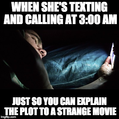 Afterhours Explanation | WHEN SHE'S TEXTING AND CALLING AT 3:00 AM; JUST SO YOU CAN EXPLAIN THE PLOT TO A STRANGE MOVIE | image tagged in cell phone,sleeping,wake up,movies,explain,memes | made w/ Imgflip meme maker