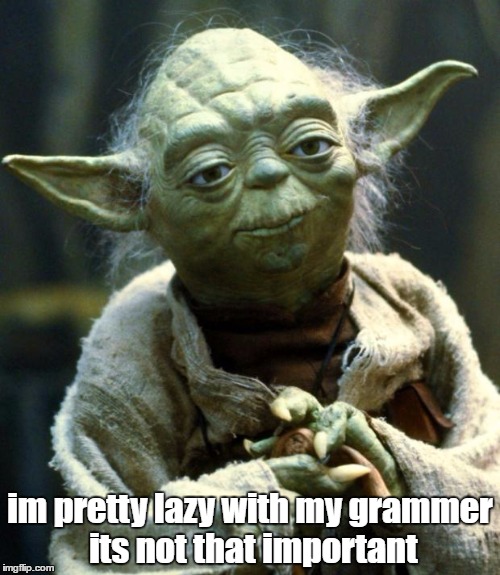 if your going to criticise it you wont get very far in life | im pretty lazy with my grammer its not that important | image tagged in memes,star wars yoda,dank memes,grammar,funny memes,bad puns | made w/ Imgflip meme maker