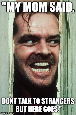 Here's Johnny Meme | "MY MOM SAID, DONT TALK TO STRANGERS BUT HERE GOES." | image tagged in memes,heres johnny | made w/ Imgflip meme maker
