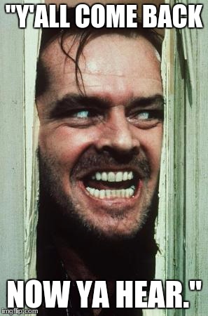 Here's Johnny Meme | "Y'ALL COME BACK; NOW YA HEAR." | image tagged in memes,heres johnny | made w/ Imgflip meme maker