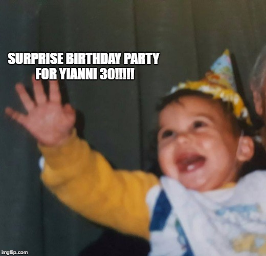 yianni 30th | SURPRISE BIRTHDAY PARTY FOR YIANNI 30!!!!! | image tagged in bday | made w/ Imgflip meme maker