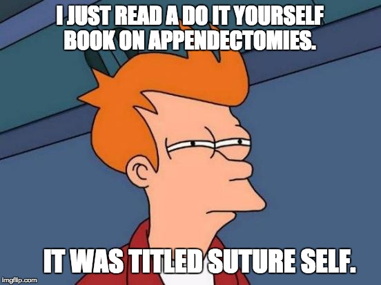 Futurama Fry Meme | I JUST READ A DO IT YOURSELF BOOK ON APPENDECTOMIES. IT WAS TITLED SUTURE SELF. | image tagged in memes,futurama fry | made w/ Imgflip meme maker
