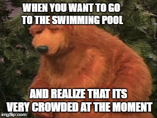 WHEN YOU WANT TO GO TO THE SWIMMING POOL; AND REALIZE THAT ITS VERY CROWDED AT THE MOMENT | image tagged in frustrated bear,swimming pool,too much,people | made w/ Imgflip meme maker
