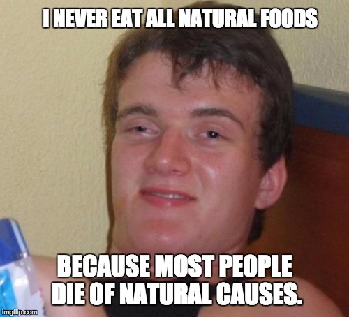 10 Guy Meme | I NEVER EAT ALL NATURAL FOODS; BECAUSE MOST PEOPLE DIE OF NATURAL CAUSES. | image tagged in memes,10 guy | made w/ Imgflip meme maker
