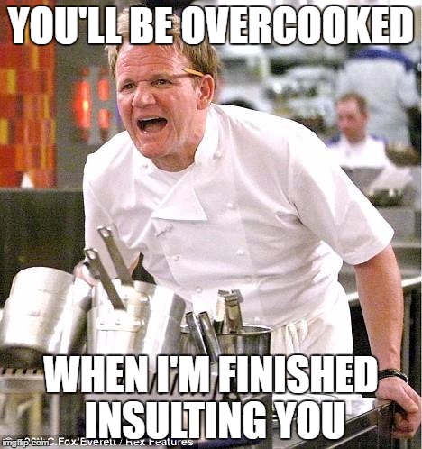 Chef Gordon Ramsay Meme | YOU'LL BE OVERCOOKED; WHEN I'M FINISHED INSULTING YOU | image tagged in memes,chef gordon ramsay | made w/ Imgflip meme maker